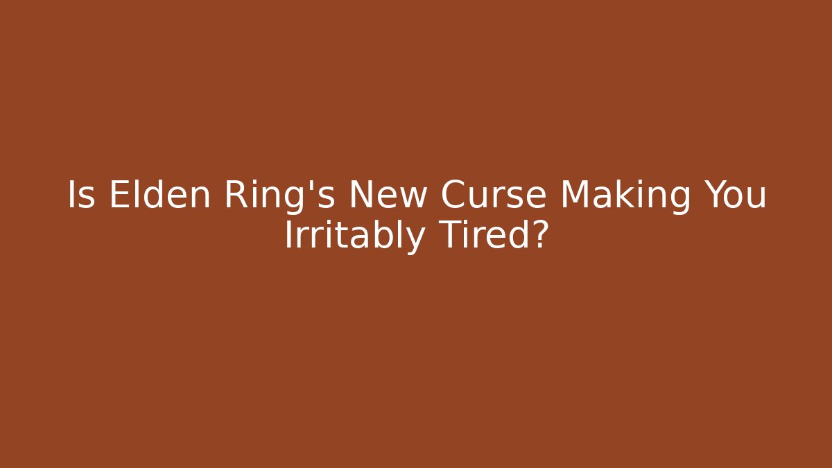 Is Elden Ring's New Curse Making You Irritably Tired?