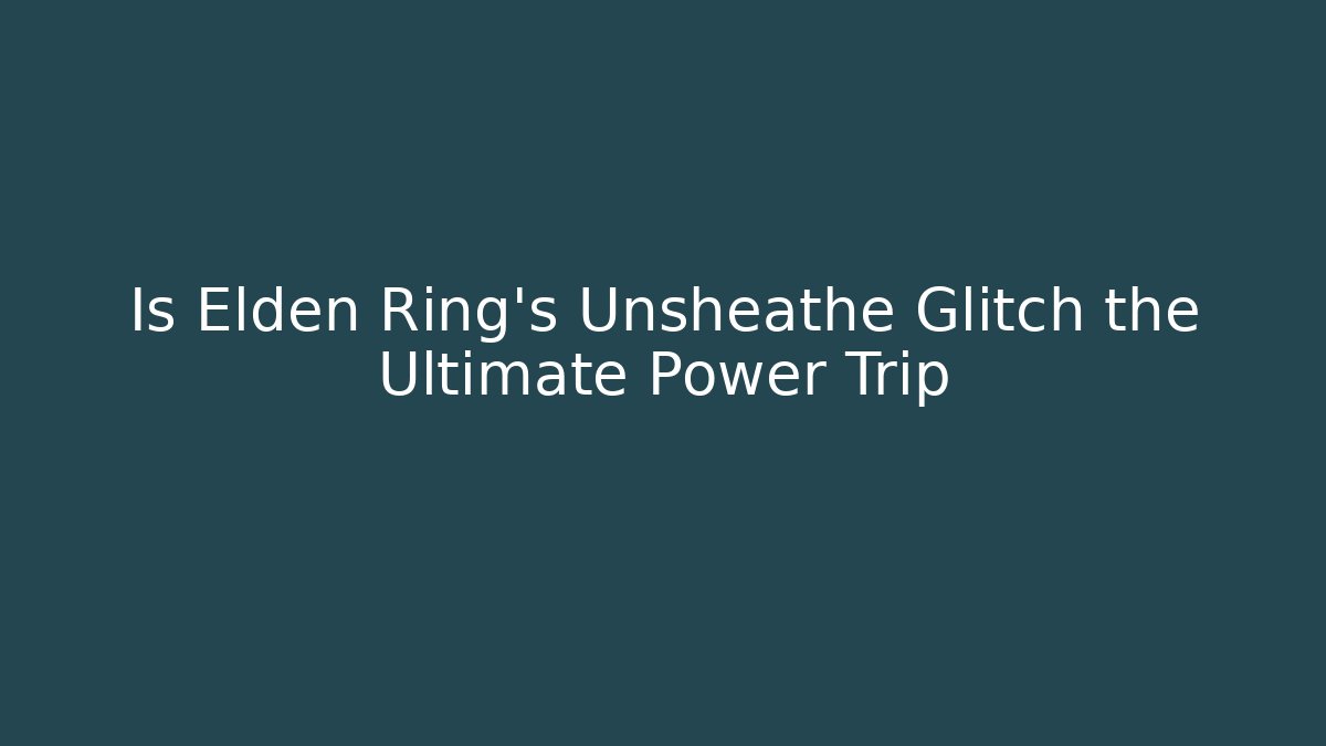 Is Elden Ring's Unsheathe Glitch the Ultimate Power Trip