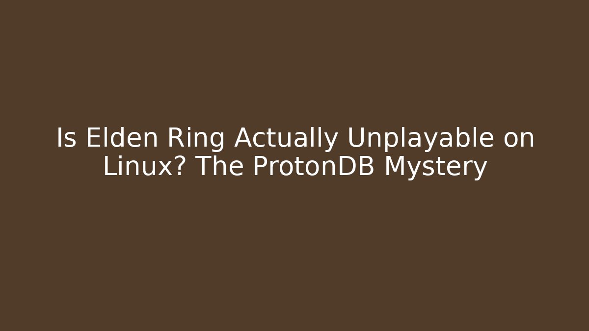 Is Elden Ring Actually Unplayable on Linux? The ProtonDB Mystery