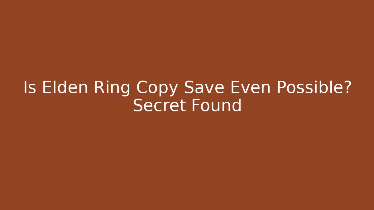 Is Elden Ring Copy Save Even Possible? Secret Found