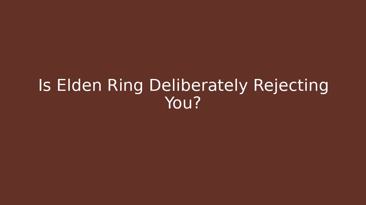 Is Elden Ring Deliberately Rejecting You?
