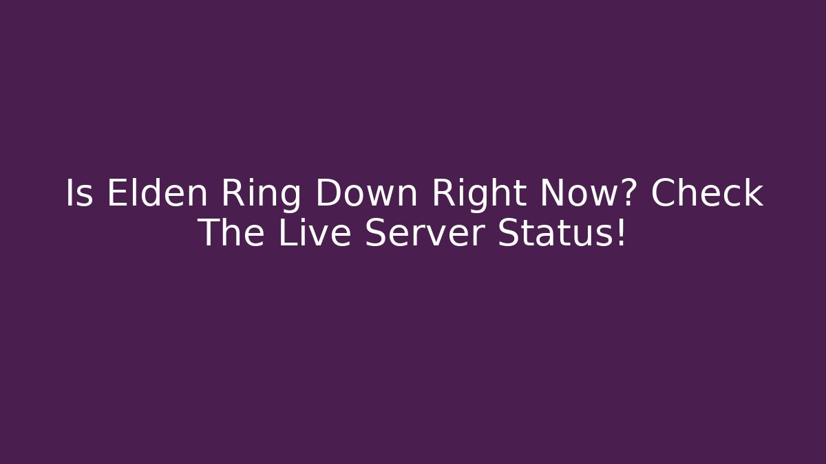 Is Elden Ring Down Right Now? Check The Live Server Status!
