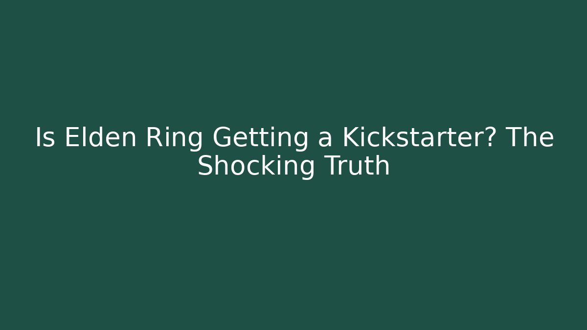 Is Elden Ring Getting a Kickstarter? The Shocking Truth