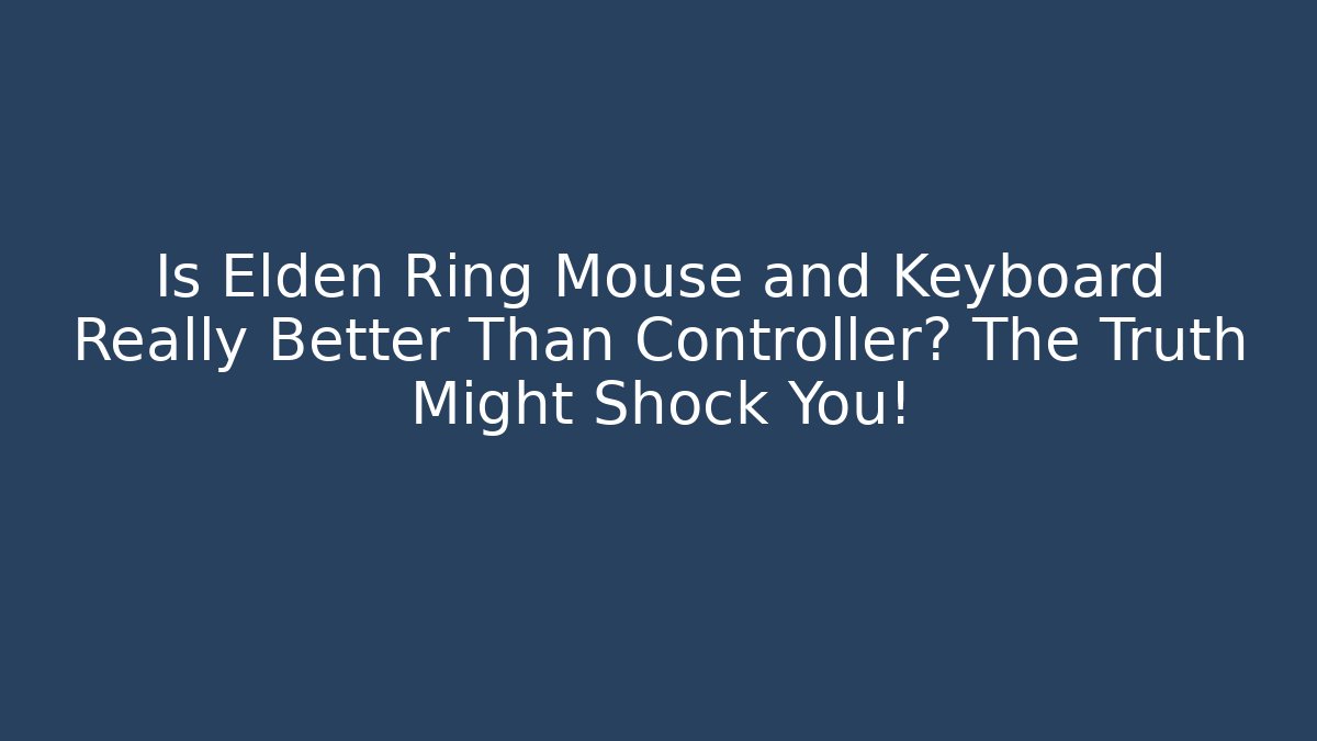 Is Elden Ring Mouse and Keyboard Really Better Than Controller? The Truth Might Shock You!