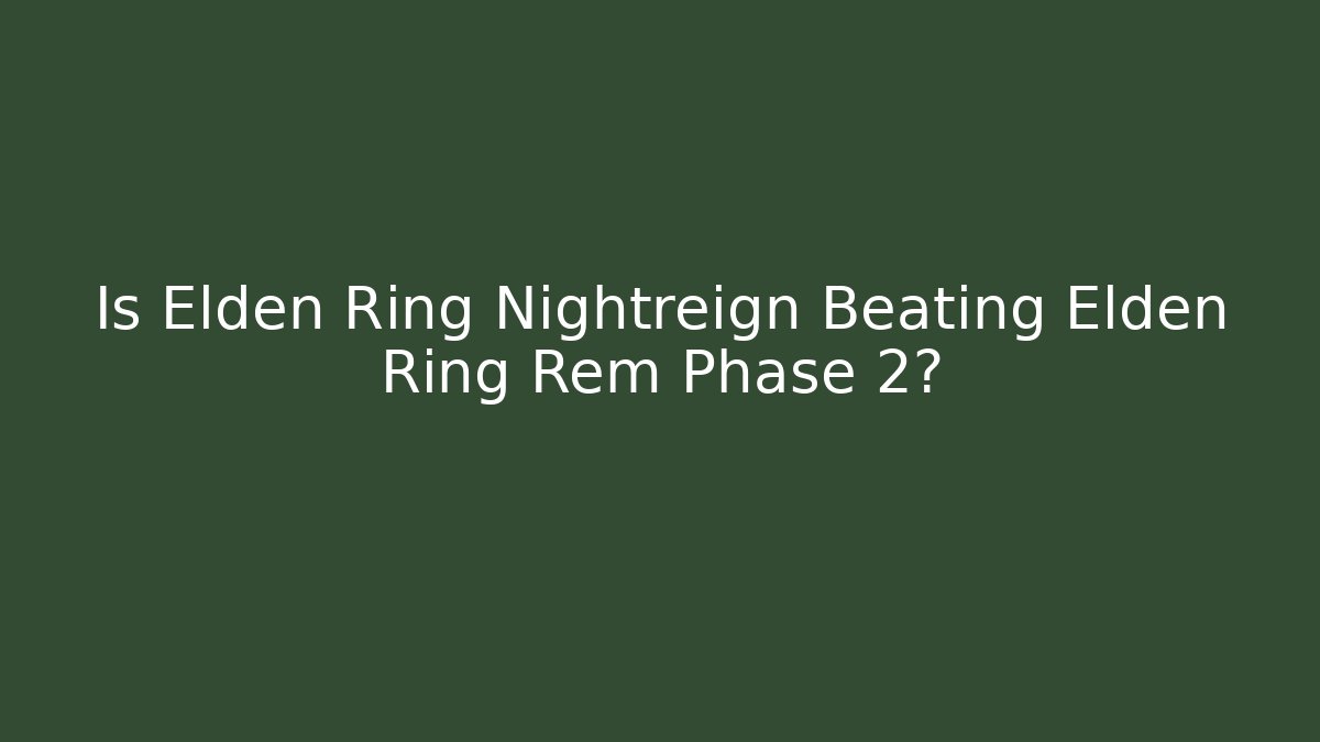 Is Elden Ring Nightreign Beating Elden Ring Rem Phase 2?