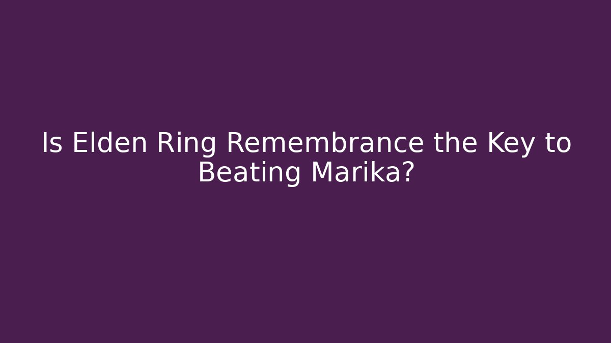 Is Elden Ring Remembrance the Key to Beating Marika?