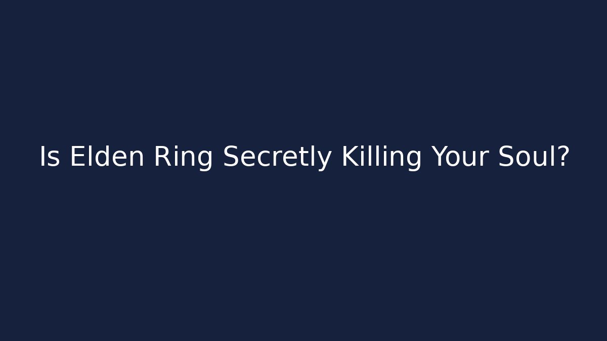 Is Elden Ring Secretly Killing Your Soul?