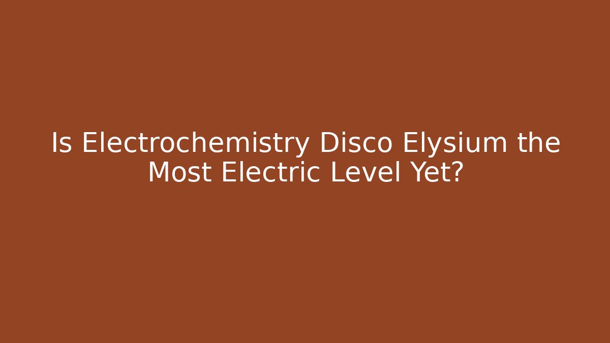 Is Electrochemistry Disco Elysium the Most Electric Level Yet?