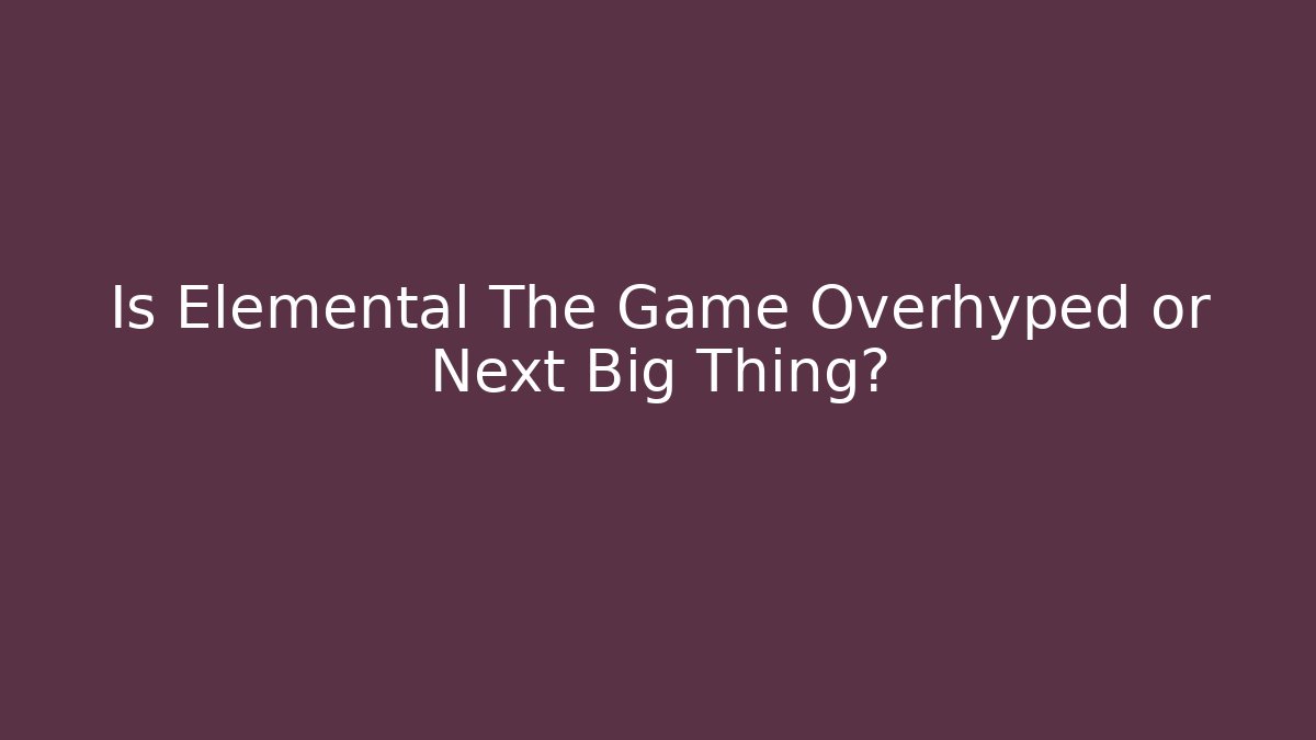 Is Elemental The Game Overhyped or Next Big Thing? - Felix Cat Insurance