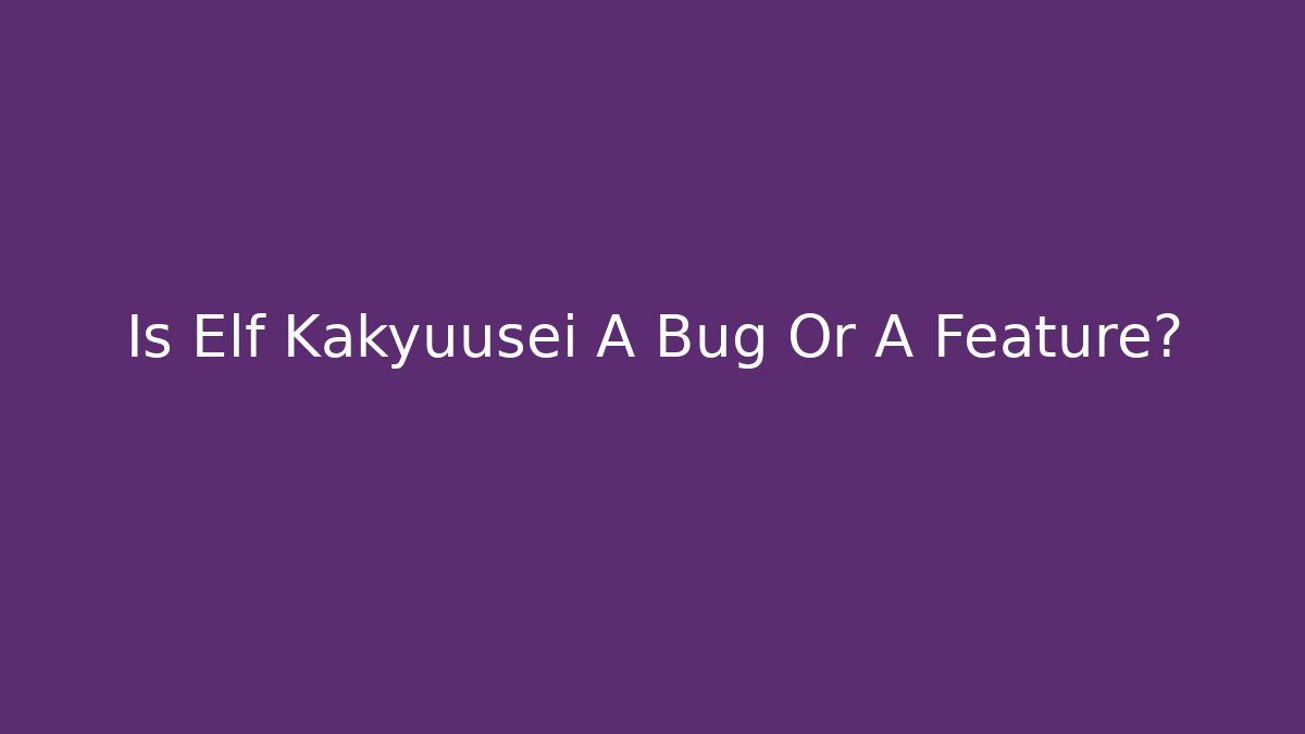 Is Elf Kakyuusei A Bug Or A Feature? - Felix Cat Insurance