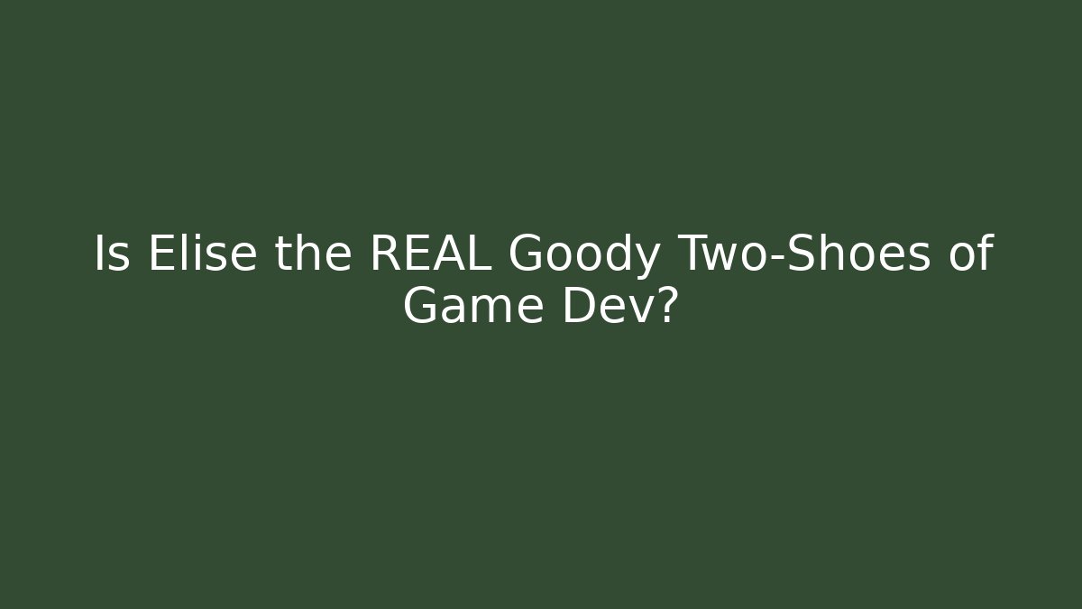 Is Elise the REAL Goody Two-Shoes of Game Dev?