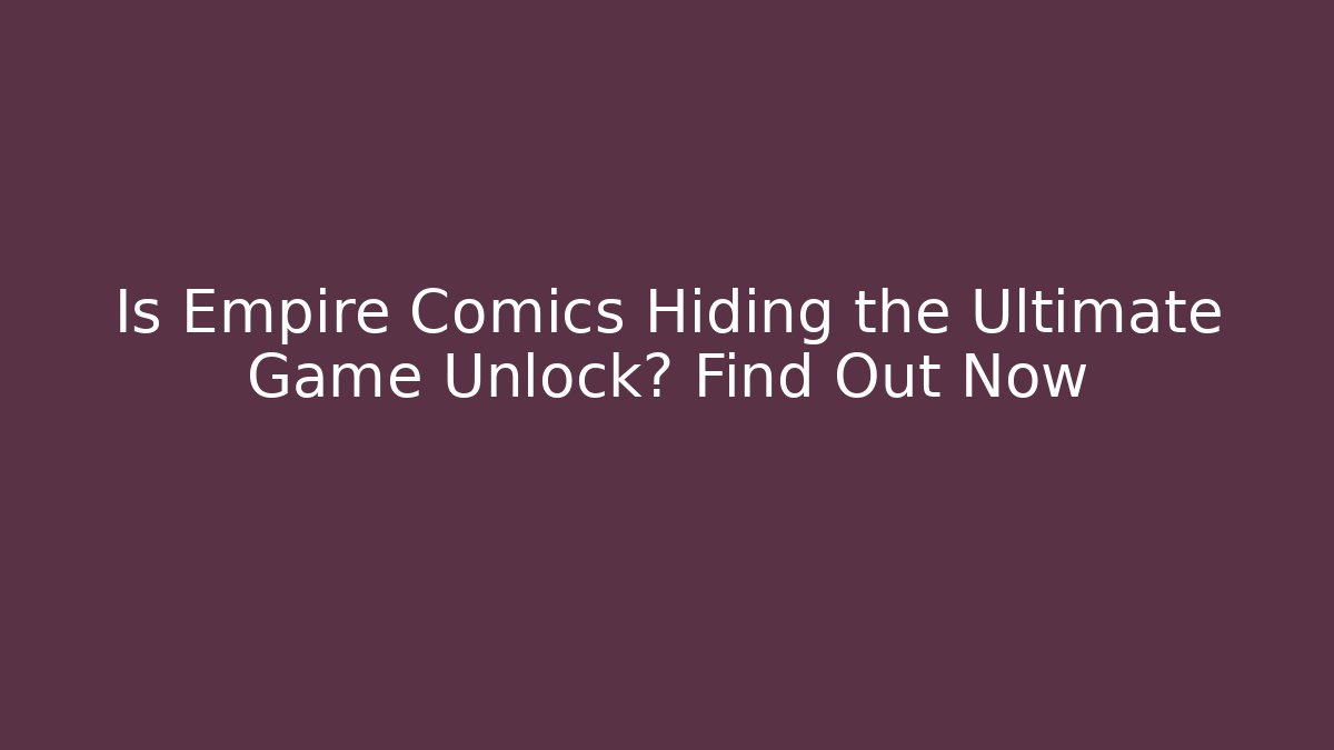 Is Empire Comics Hiding the Ultimate Game Unlock? Find Out Now