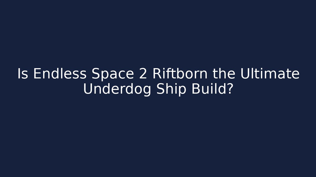 Is Endless Space 2 Riftborn the Ultimate Underdog Ship Build?
