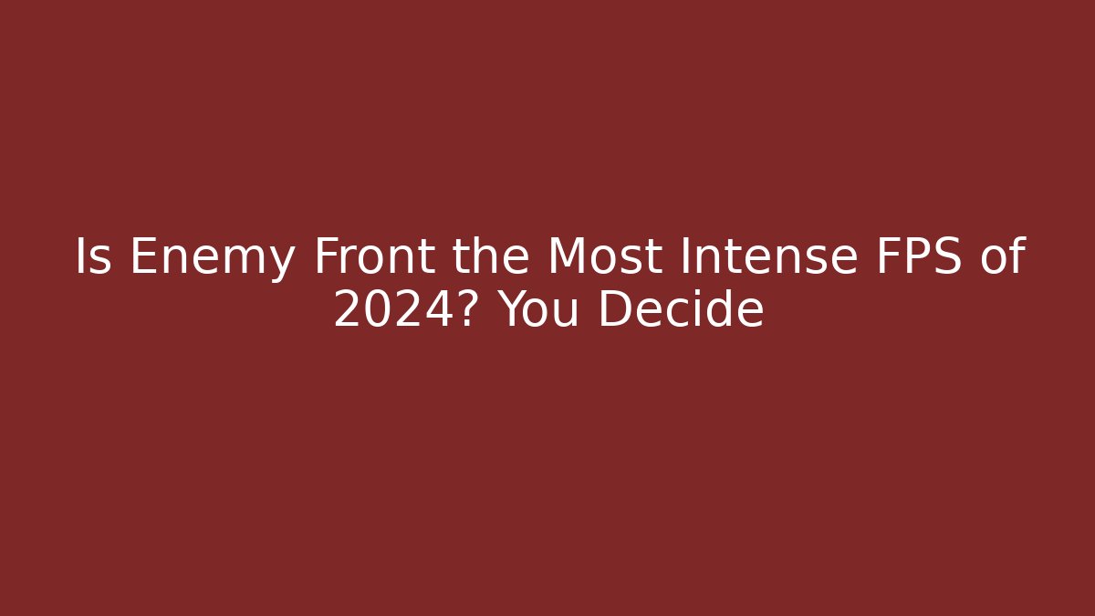 Is Enemy Front the Most Intense FPS of 2024? You Decide