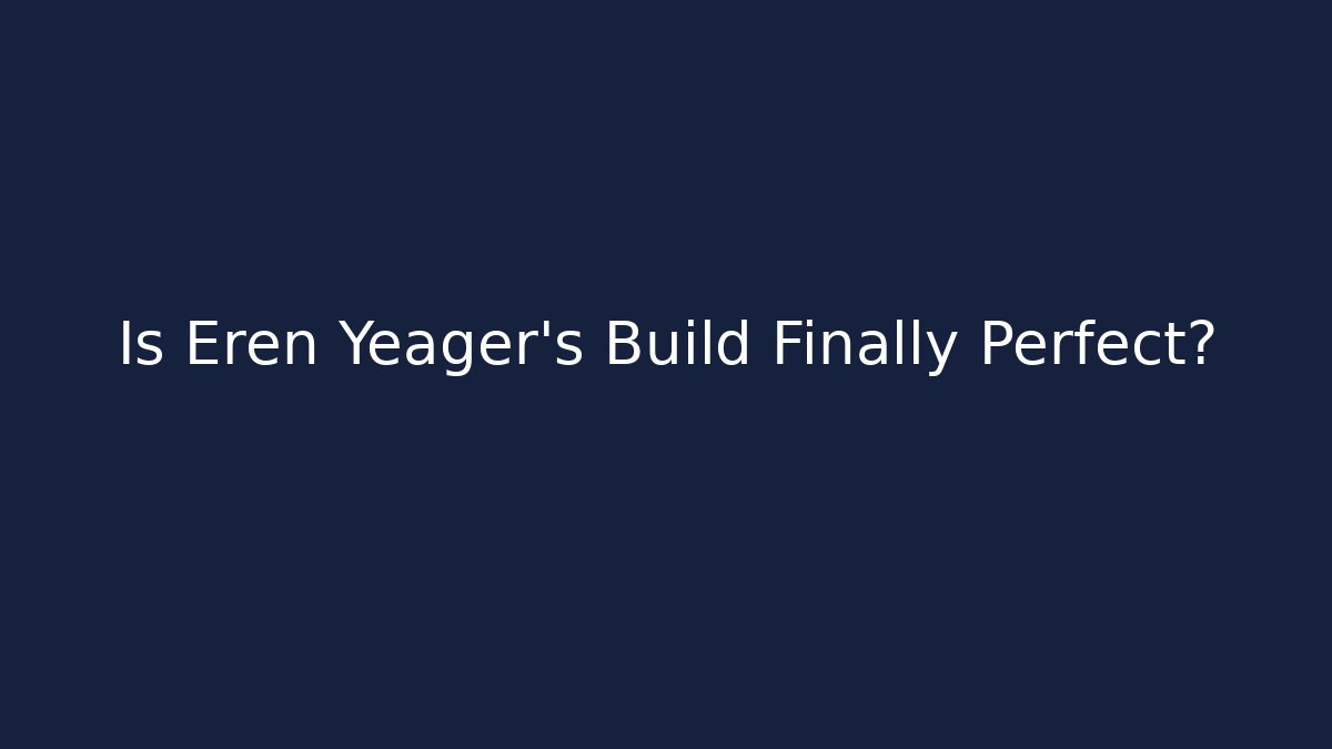 Is Eren Yeager's Build Finally Perfect?
