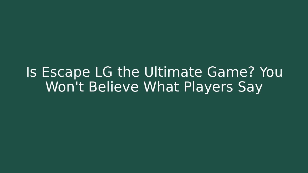 Is Escape LG the Ultimate Game? You Won't Believe What Players Say