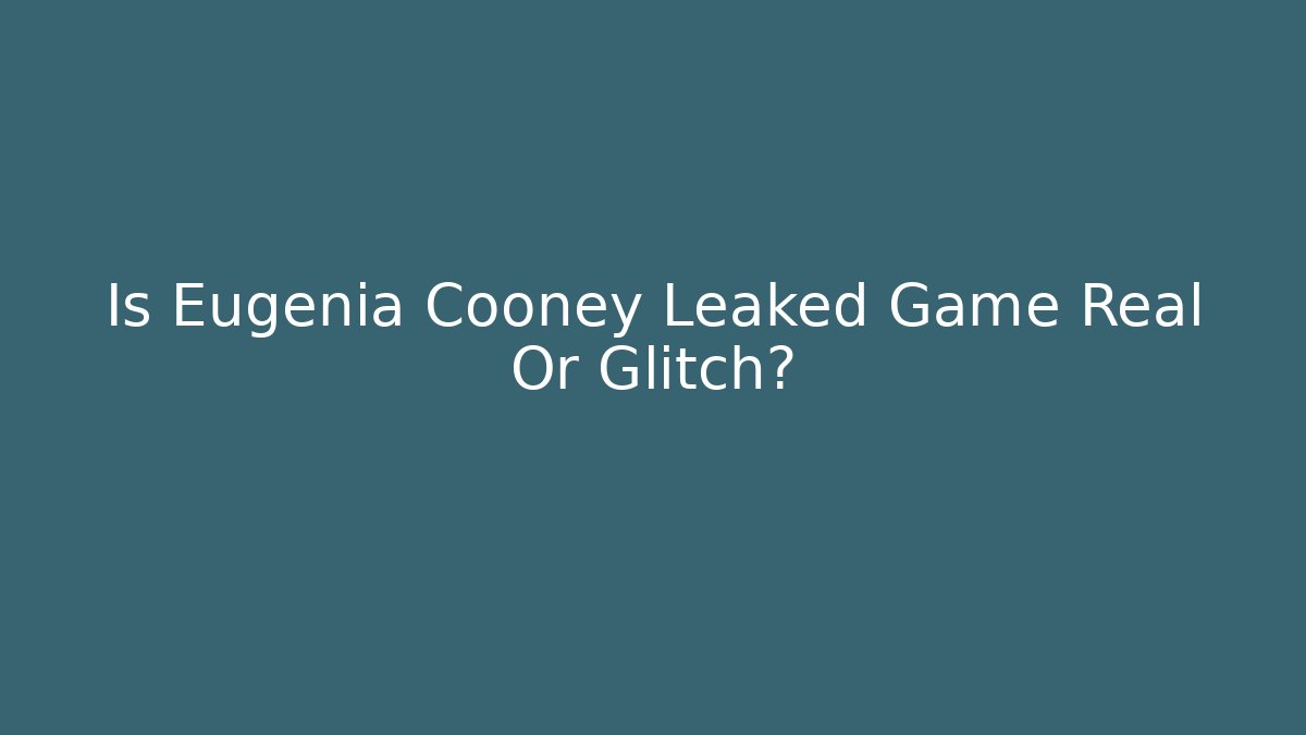 Is Eugenia Cooney Leaked Game Real Or Glitch?