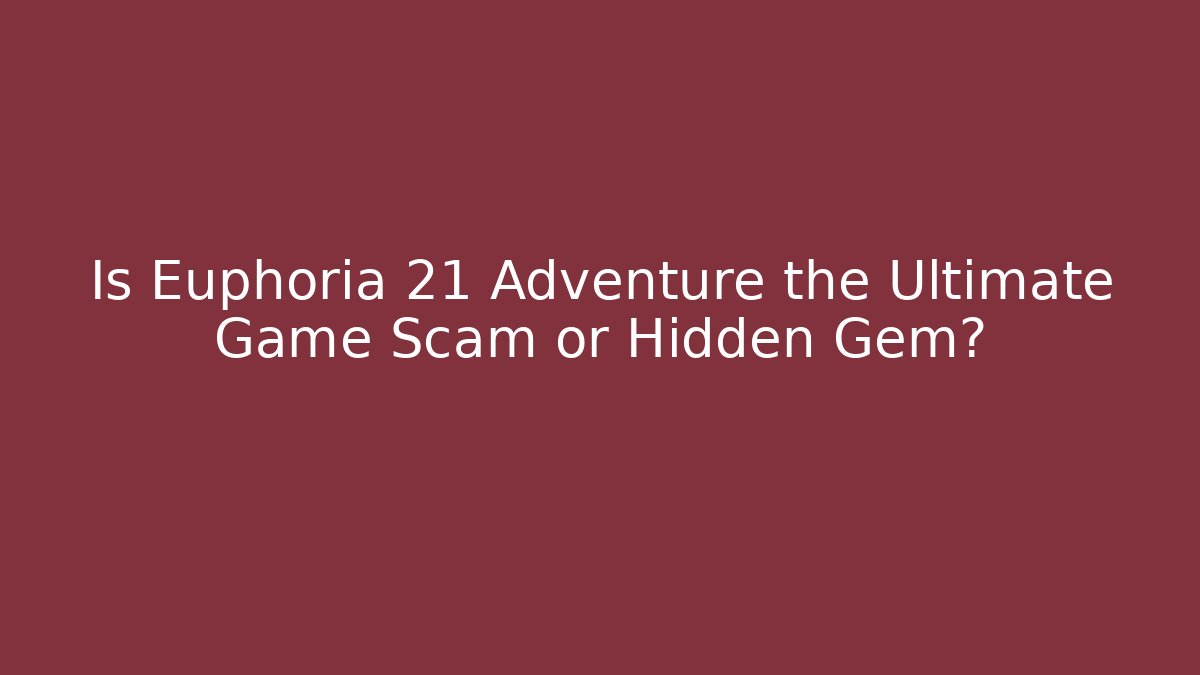 Is Euphoria 21 Adventure the Ultimate Game Scam or Hidden Gem?