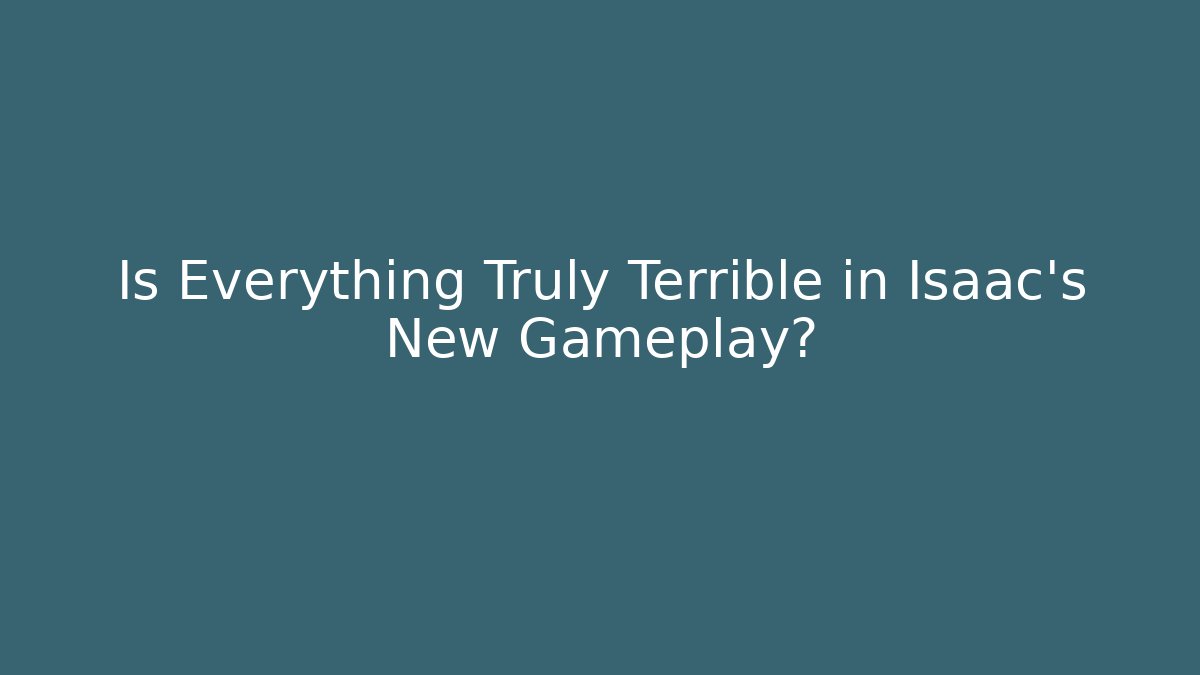 Is Everything Truly Terrible in Isaac's New Gameplay?