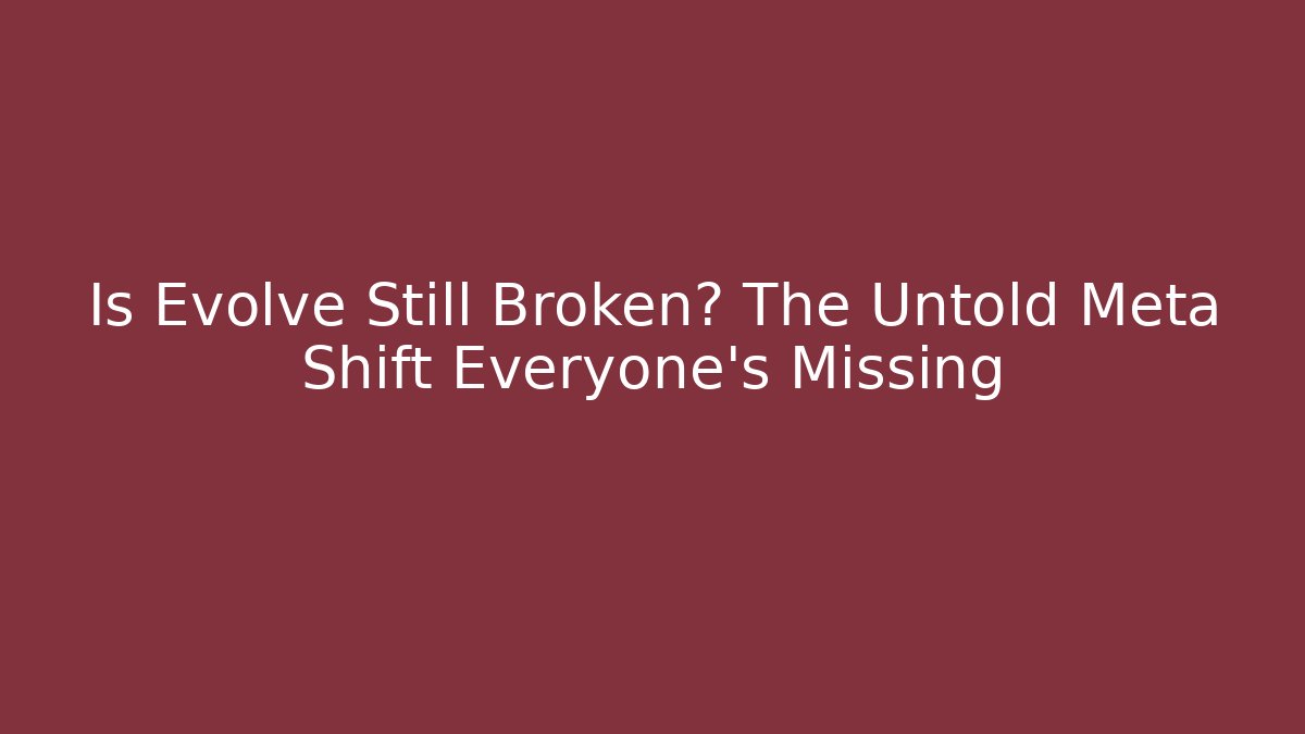 Is Evolve Still Broken? The Untold Meta Shift Everyone’s Missing