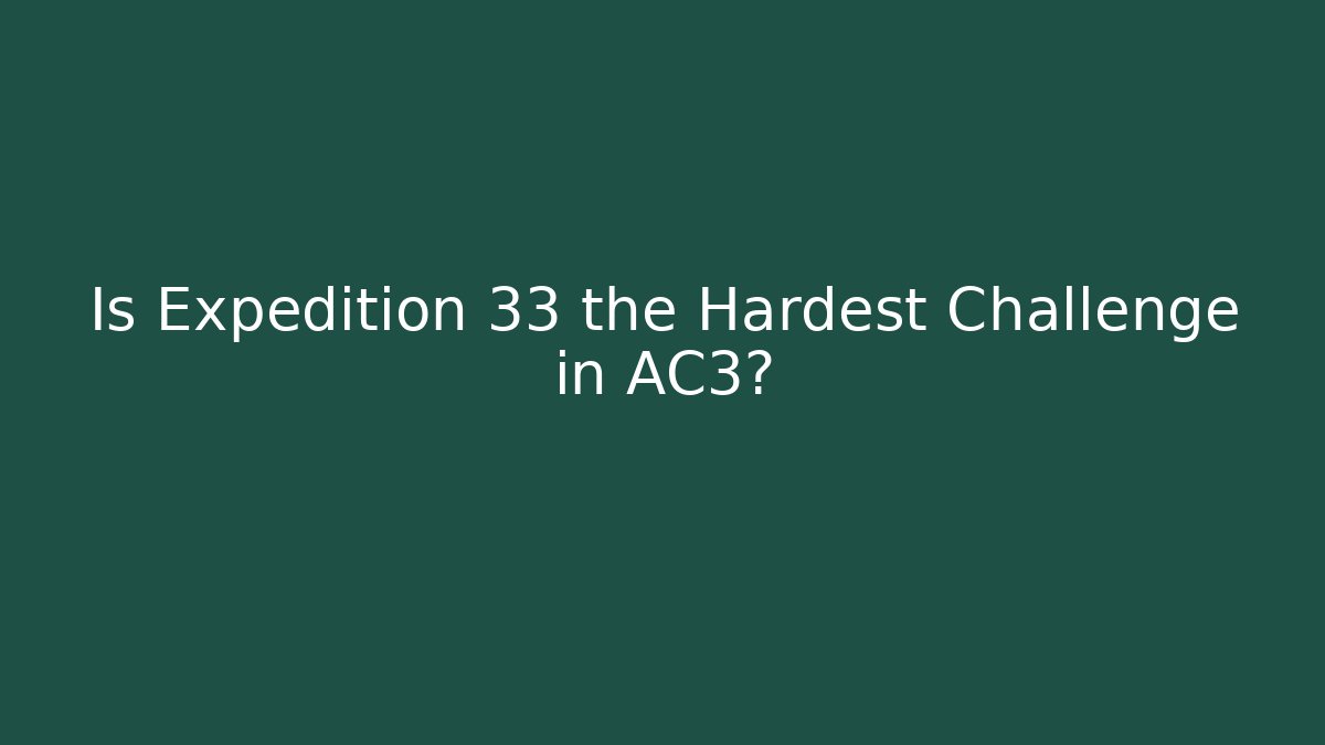 Is Expedition 33 the Hardest Challenge in AC3?