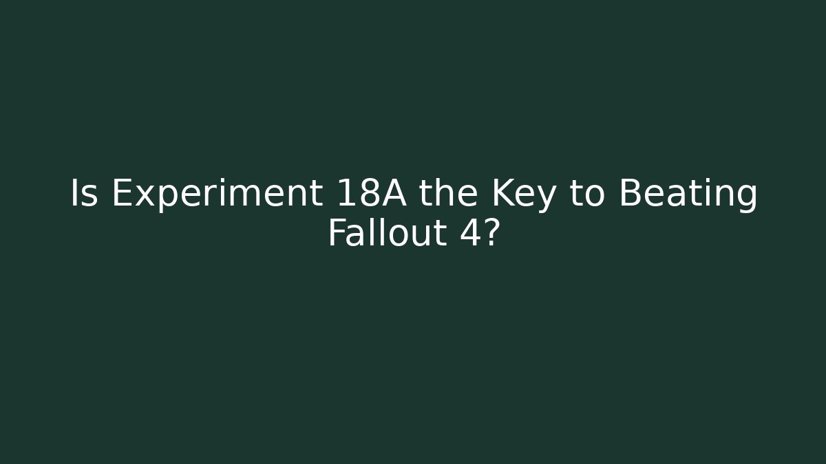 Is Experiment 18A the Key to Beating Fallout 4? - Felix Cat Insurance