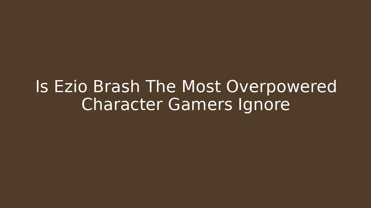 Is Ezio Brash The Most Overpowered Character Gamers Ignore