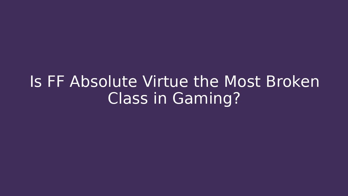 Is FF Absolute Virtue the Most Broken Class in Gaming?