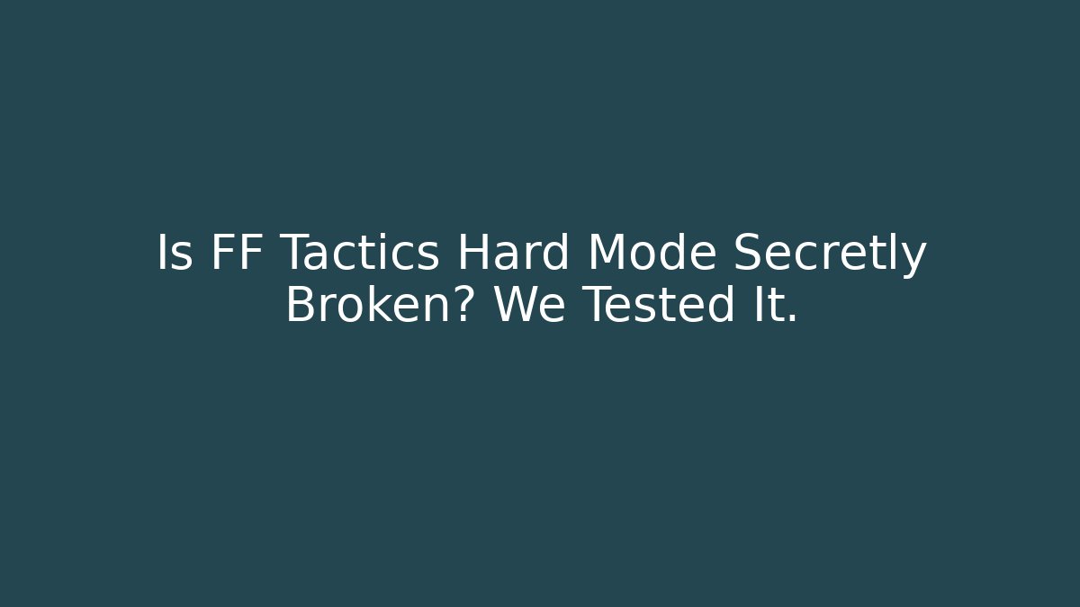 Is FF Tactics Hard Mode Secretly Broken? We Tested It.