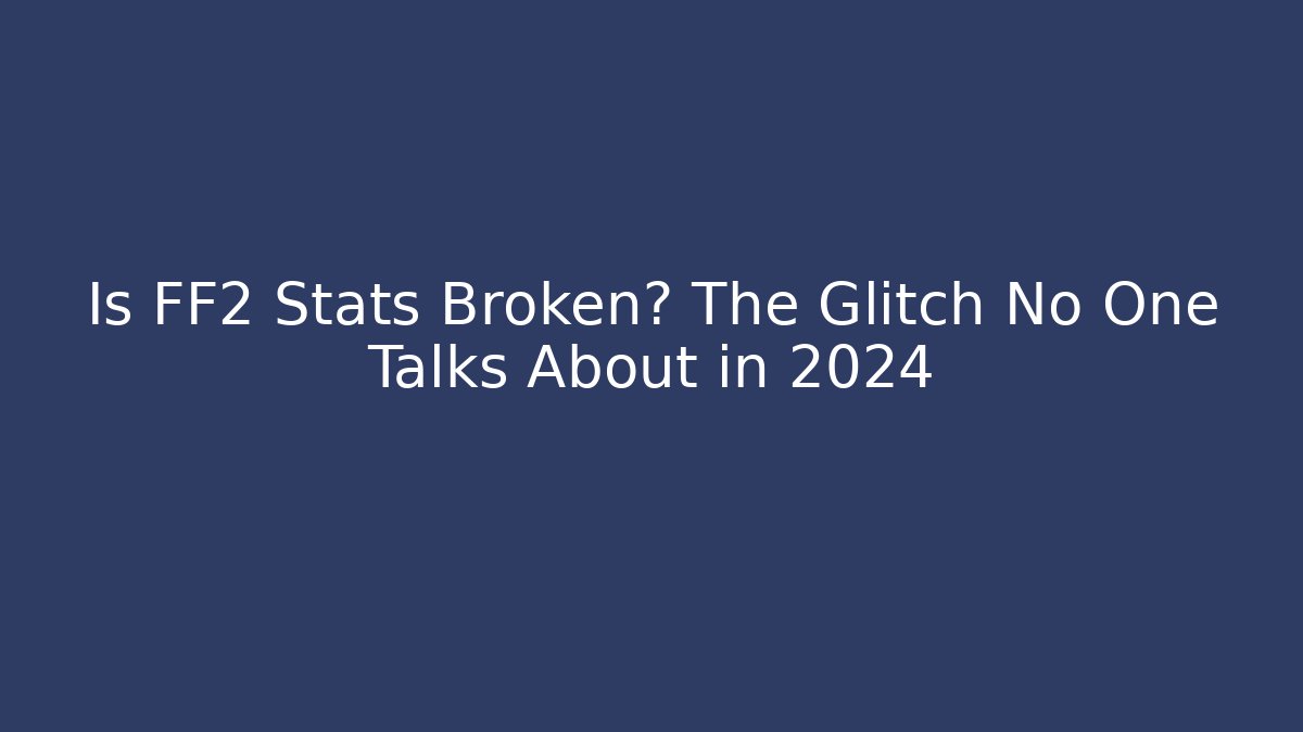 Is FF2 Stats Broken? The Glitch No One Talks About in 2024