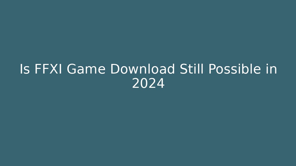 Is FFXI Game Download Still Possible in 2024