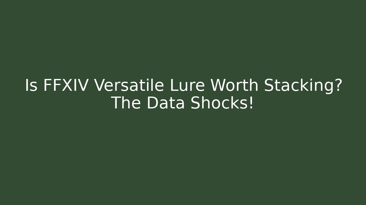 Is FFXIV Versatile Lure Worth Stacking? The Data Shocks!