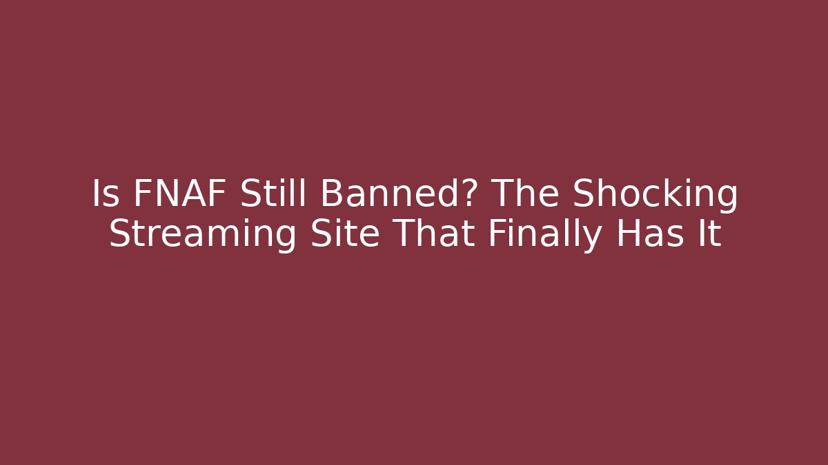 Is FNAF Still Banned? The Shocking Streaming Site That Finally Has It