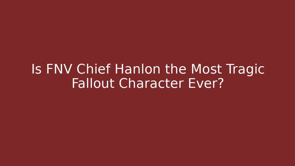 Is FNV Chief Hanlon the Most Tragic Fallout Character Ever?