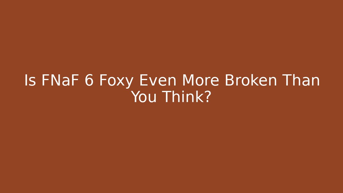 Is FNaF 6 Foxy Even More Broken Than You Think?