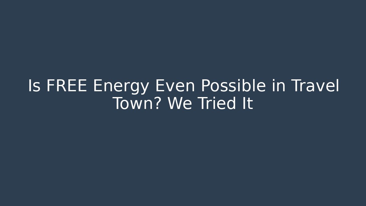 Is FREE Energy Even Possible in Travel Town? We Tried It