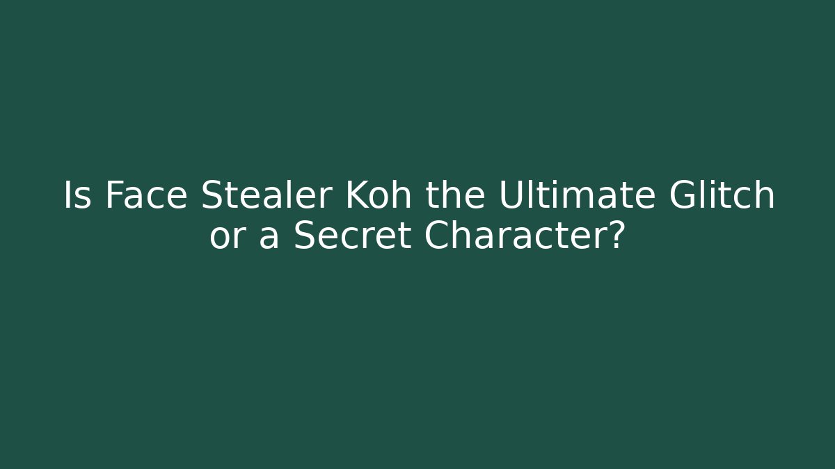 Is Face Stealer Koh the Ultimate Glitch or a Secret Character?