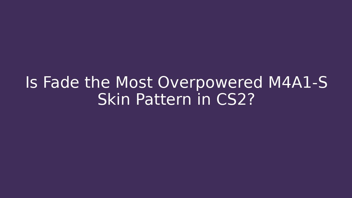 Is Fade the Most Overpowered M4A1-S Skin Pattern in CS2?