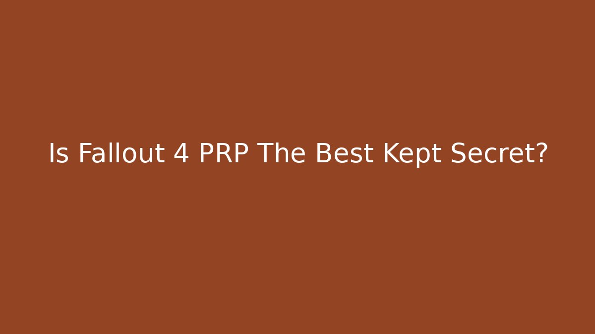 Is Fallout 4 PRP The Best Kept Secret?