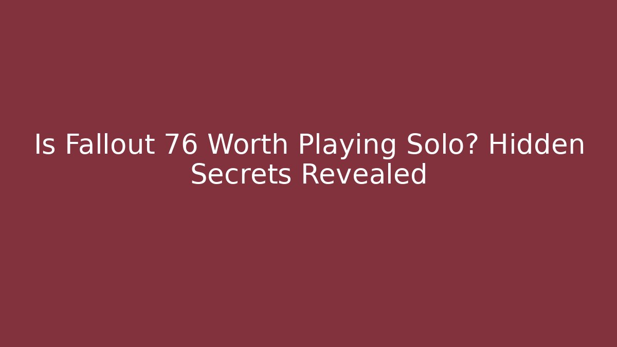 Is Fallout 76 Worth Playing Solo? Hidden Secrets Revealed