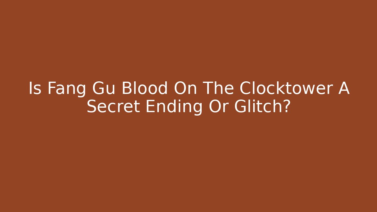 Is Fang Gu Blood On The Clocktower A Secret Ending Or Glitch?