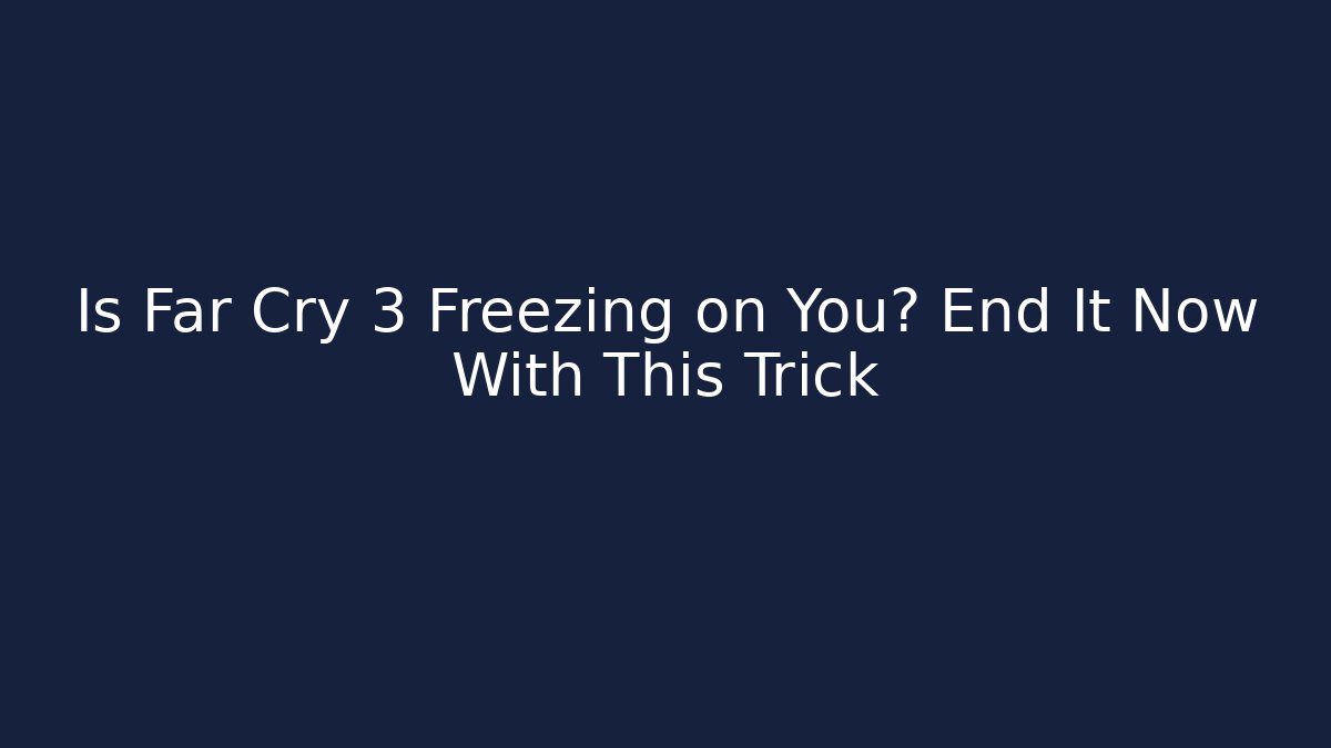 Is Far Cry 3 Freezing on You? End It Now With This Trick