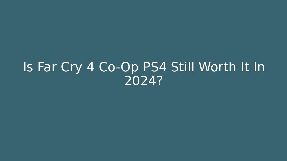 Is Far Cry 4 Co-Op PS4 Still Worth It In 2024?