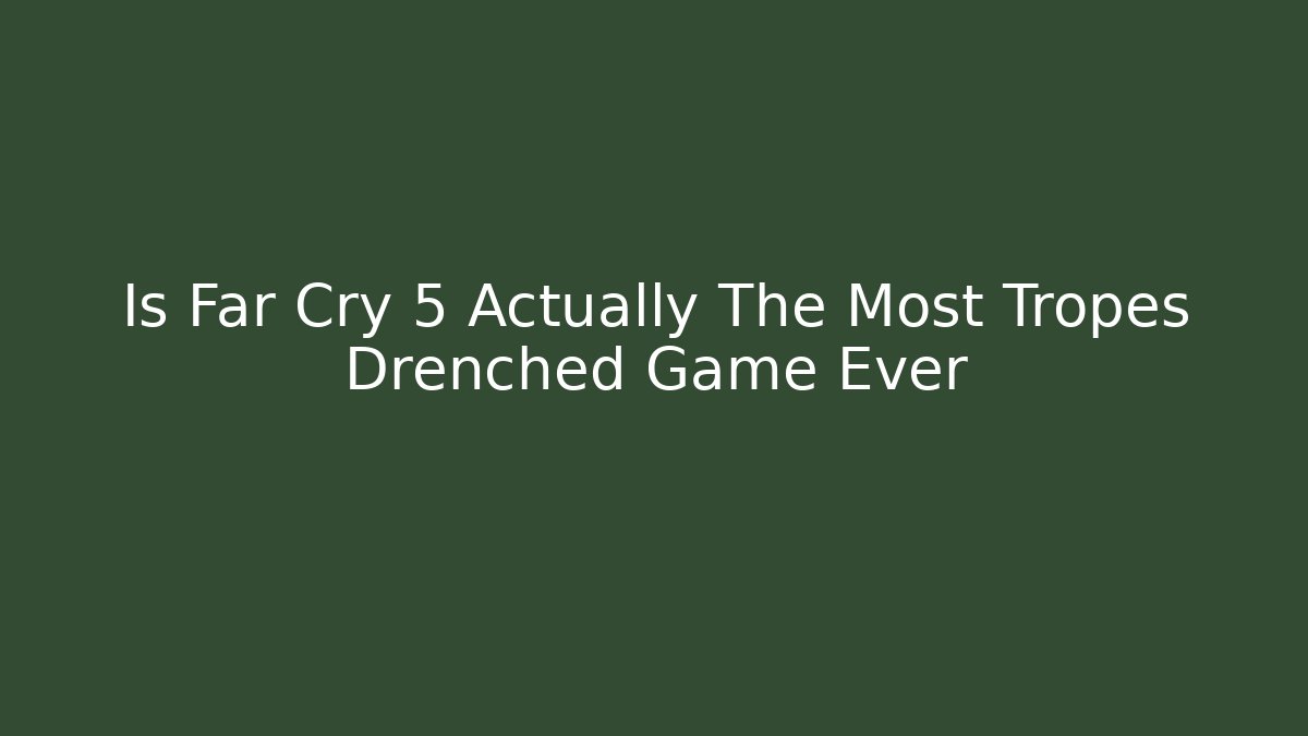 Is Far Cry 5 Actually The Most Tropes Drenched Game Ever