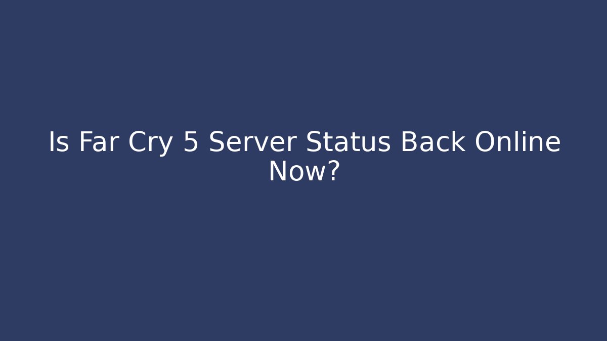 Is Far Cry 5 Server Status Back Online Now?