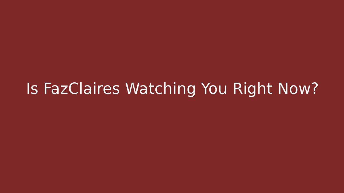 Is FazClaires Watching You Right Now?