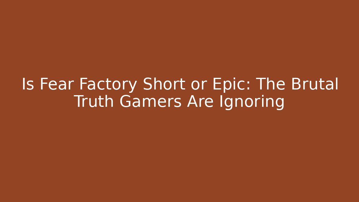 Is Fear Factory Short or Epic: The Brutal Truth Gamers Are Ignoring