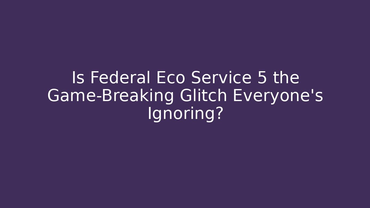 Is Federal Eco Service 5 the Game-Breaking Glitch Everyone's Ignoring?