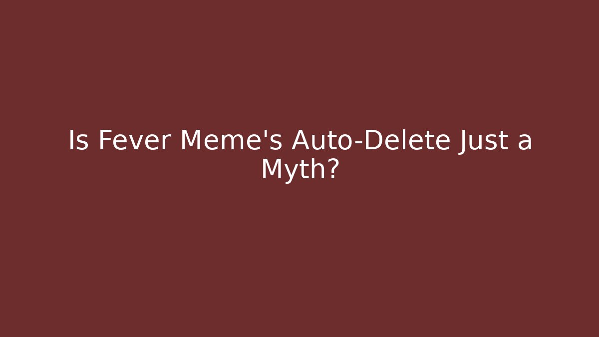 Is Fever Meme's Auto-Delete Just a Myth?