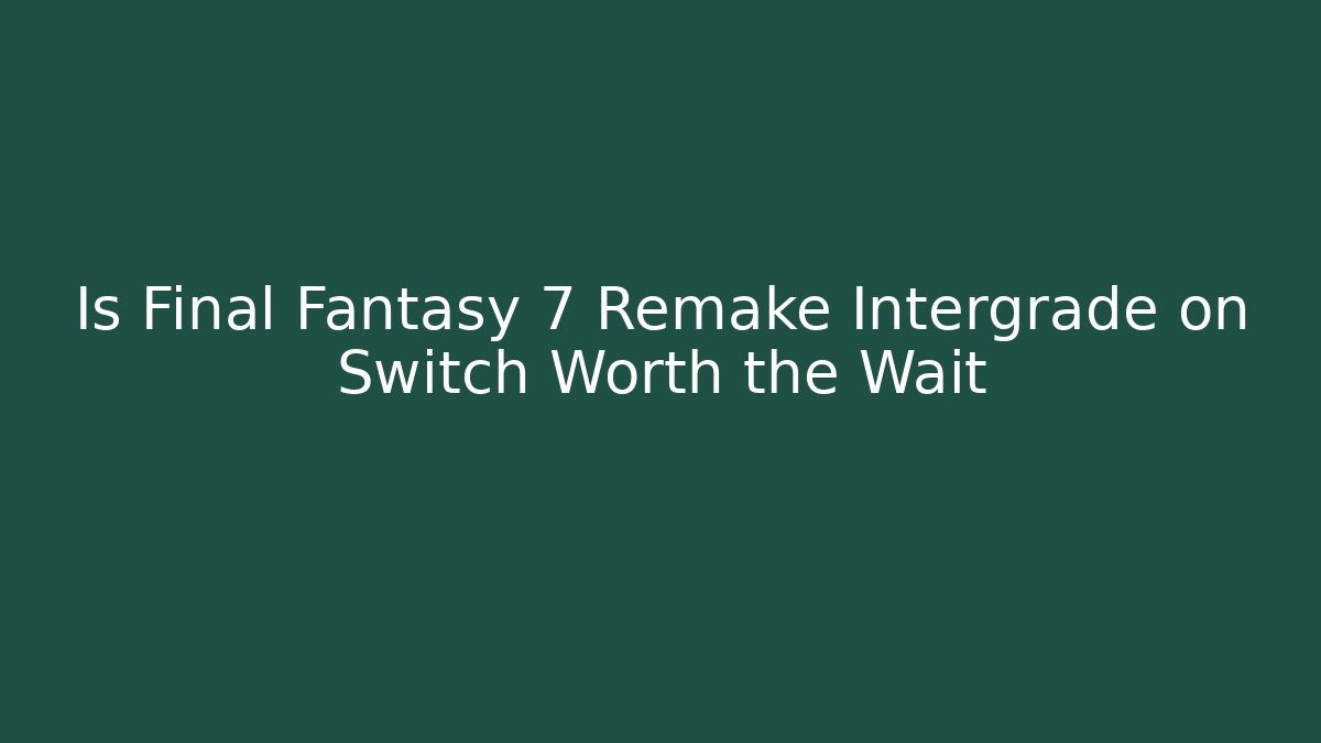 Is Final Fantasy 7 Remake Intergrade on Switch Worth the Wait